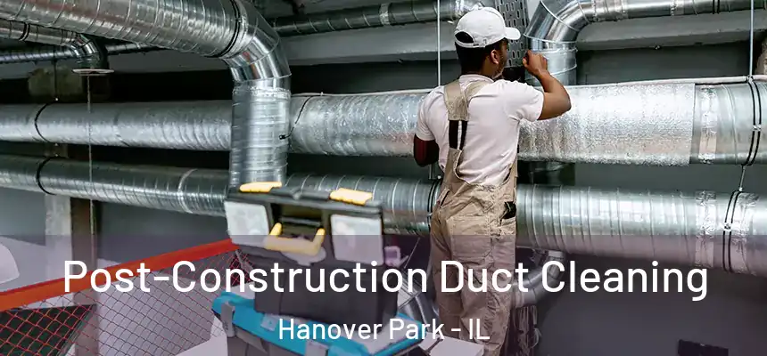 Post-Construction Duct Cleaning Hanover Park - IL