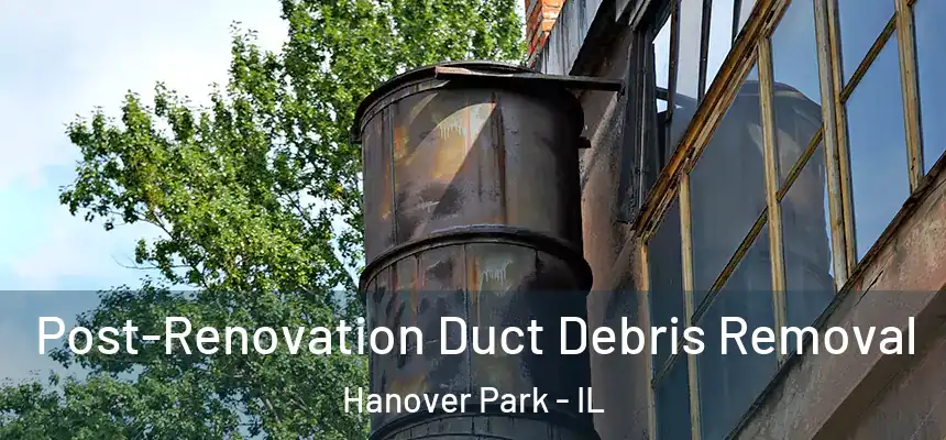  Post-Renovation Duct Debris Removal Hanover Park - IL